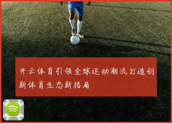 开云体育引领全球运动潮流打造创新体育生态新格局