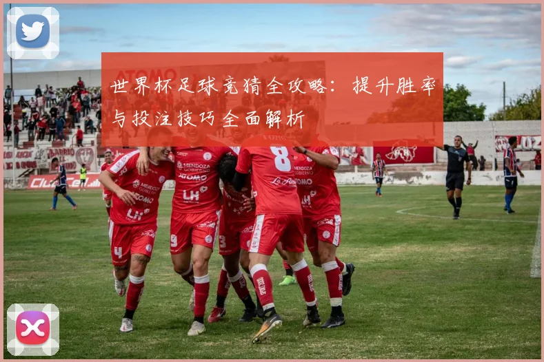 世界杯足球竞猜全攻略：提升胜率与投注技巧全面解析
