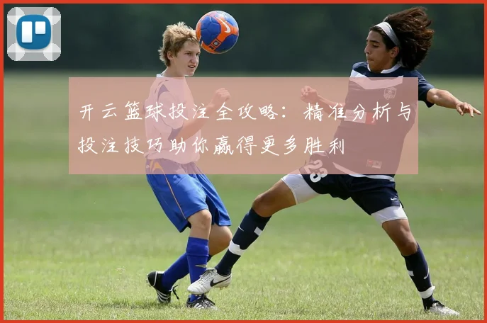 开云篮球投注全攻略：精准分析与投注技巧助你赢得更多胜利