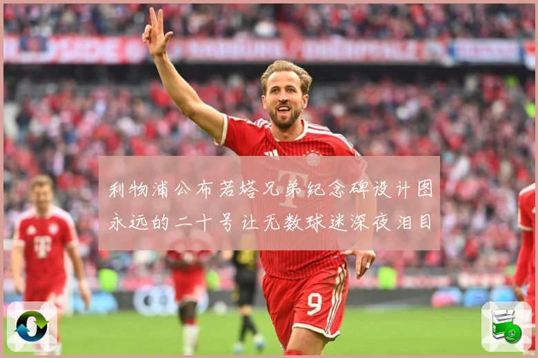 利物浦公布若塔兄弟纪念碑设计图永远的二十号让无数球迷深夜泪目赛事前瞻