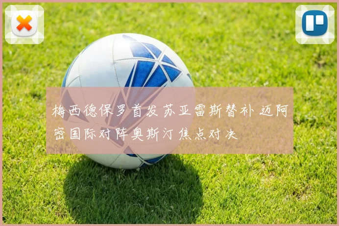 梅西德保罗首发苏亚雷斯替补 迈阿密国际对阵奥斯汀焦点对决