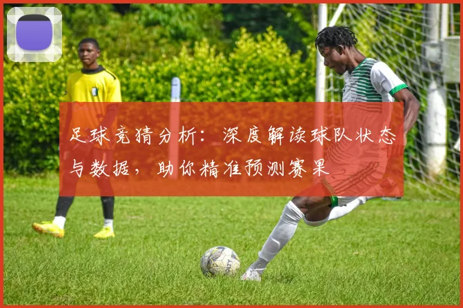足球竞猜分析：深度解读球队状态与数据，助你精准预测赛果