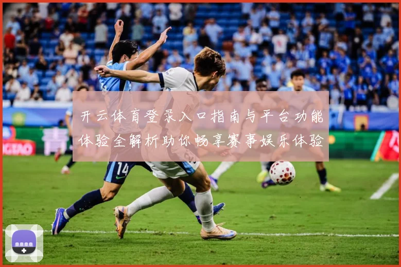 开云体育登录入口指南与平台功能体验全解析助你畅享赛事娱乐体验