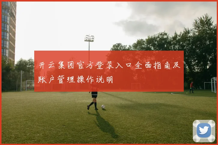 开云集团官方登录入口全面指南及账户管理操作说明