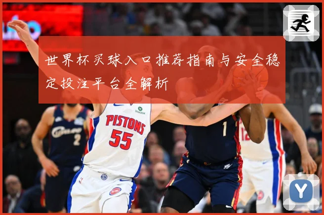 世界杯买球入口推荐指南与安全稳定投注平台全解析