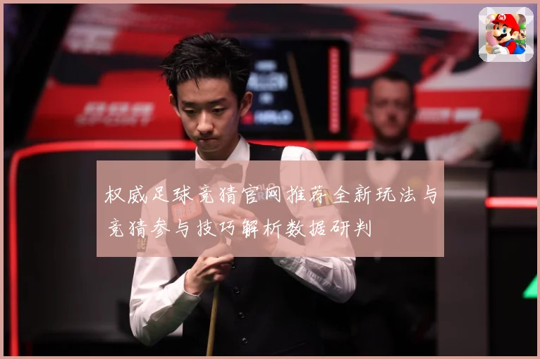 权威足球竞猜官网推荐全新玩法与竞猜参与技巧解析数据研判