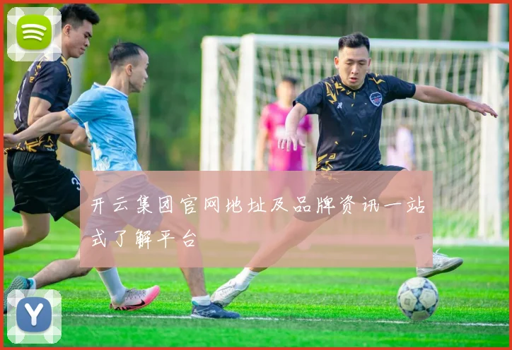 开云集团官网地址及品牌资讯一站式了解平台
