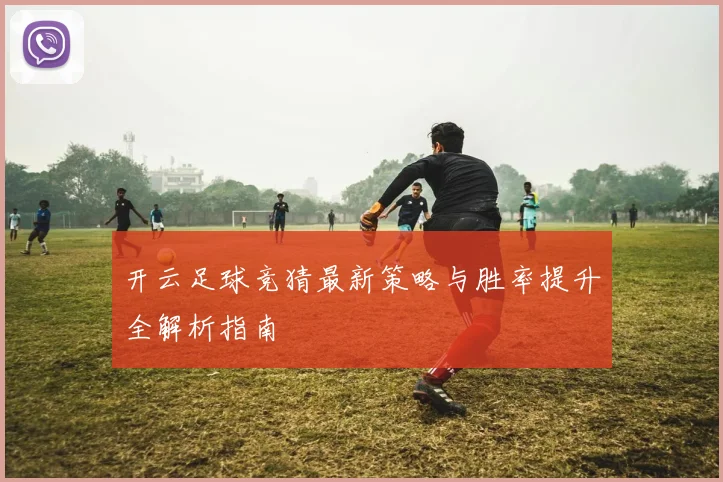 开云足球竞猜最新策略与胜率提升全解析指南