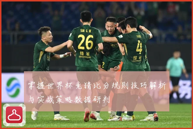 掌握世界杯竞猜比分规则技巧解析与实战策略数据研判