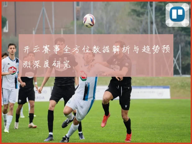 开云赛事全方位数据解析与趋势预测深度研究