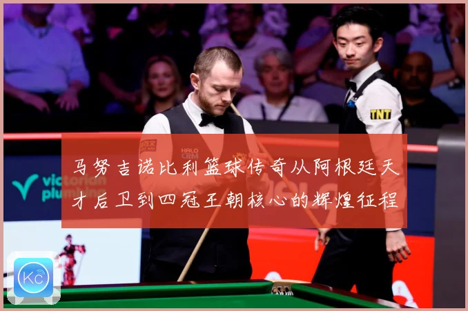 马努吉诺比利篮球传奇从阿根廷天才后卫到四冠王朝核心的辉煌征程
