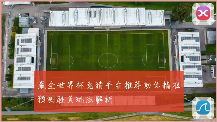 最全世界杯竞猜平台推荐助你精准预测胜负玩法解析