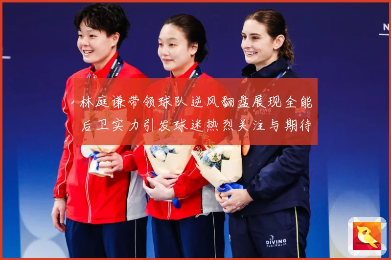 林庭谦带领球队逆风翻盘展现全能后卫实力引发球迷热烈关注与期待赛场复盘