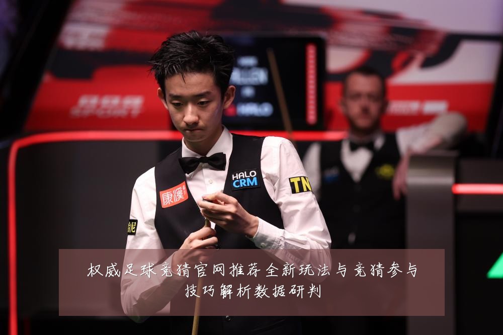 权威足球竞猜官网推荐全新玩法与竞猜参与技巧解析数据研判