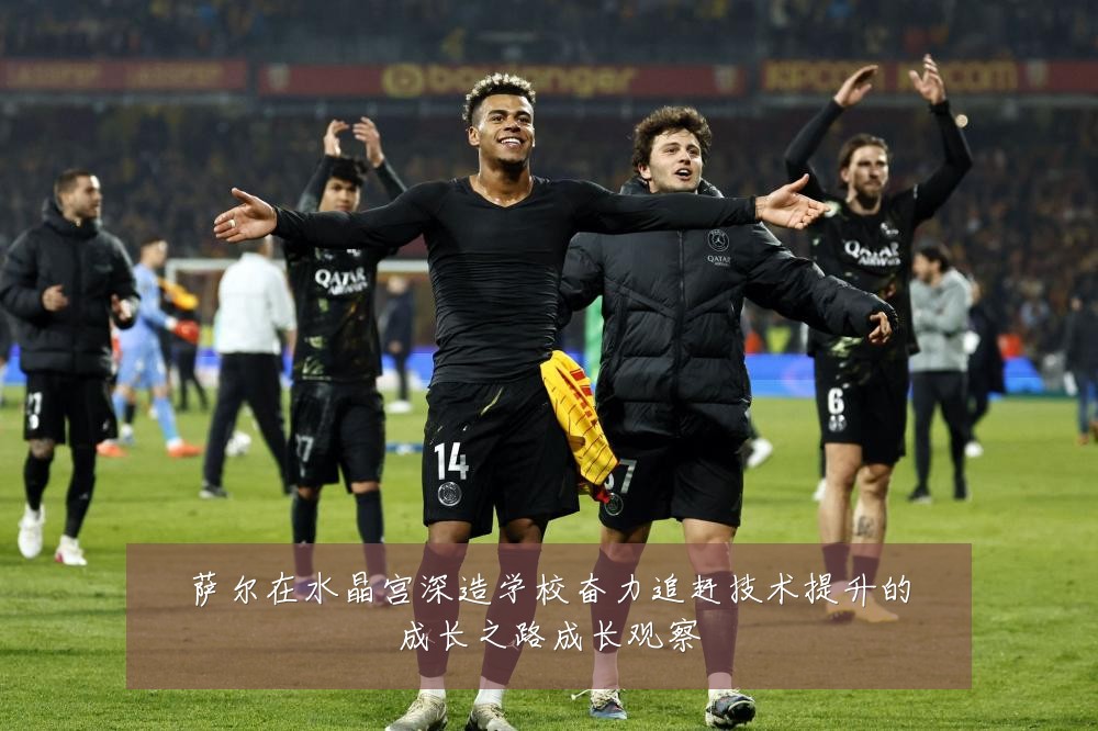 萨尔在水晶宫深造学校奋力追赶技术提升的成长之路成长观察