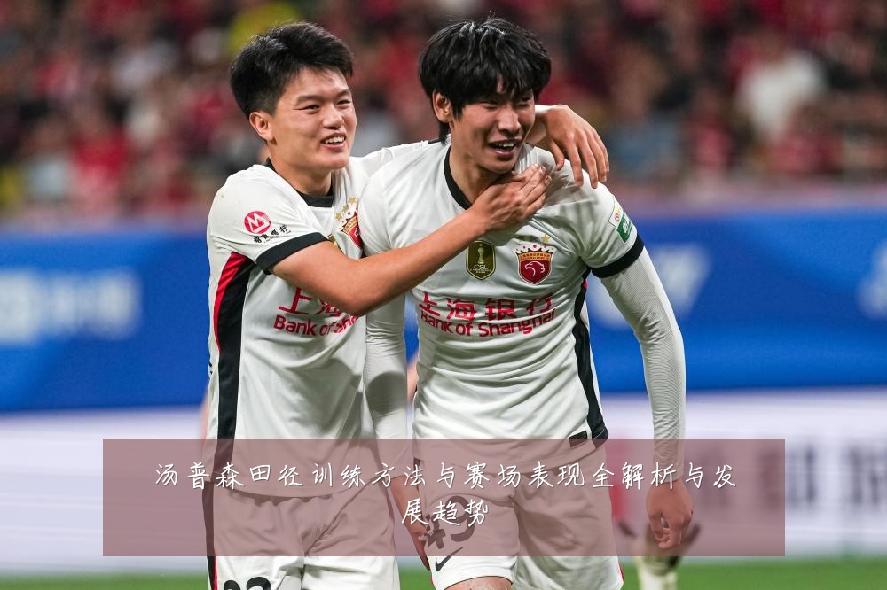 汤普森田径训练方法与赛场表现全解析与发展趋势