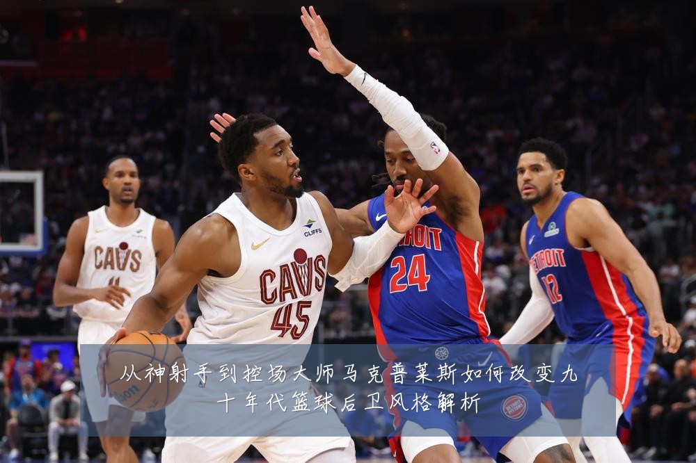 从神射手到控场大师马克普莱斯如何改变九十年代篮球后卫风格解析